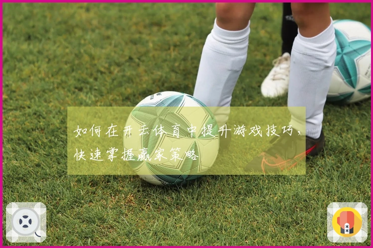 如何在开云体育中提升游戏技巧，快速掌握赢家策略