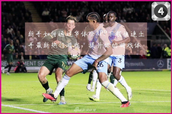 新手如何通过华体会APP下载快速上手最新热门游戏，提升你的游戏体验