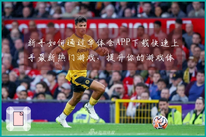 新手如何通过华体会APP下载快速上手最新热门游戏，提升你的游戏体验